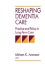 Reshaping Dementia Care : Practice and Policy in Long-Term Care - Book