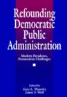 Refounding Democratic Public Administration : Modern Paradoxes, Postmodern Challenges - Book