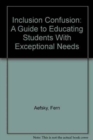 Inclusion Confusion : A Guide to Educating Students With Exceptional Needs - Book