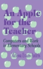 An Apple for the Teacher : Computers and Work in Elementary Schools - Book