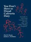 You Don't Have to Dread Cafeteria Duty : A Guide to Surviving Lunchroom, Recess, Bus, and "Other Duties as Assigned" - Book