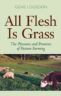 All Flesh is Grass : The Pleasures and Promises of Pasture Farming - Book
