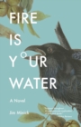 Fire is Your Water : A Novel - Book