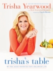 Trisha's Table : My Feel-Good Favorites for a Balanced Life: A Cookbook - Book