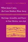 When Jesus Came, the Corn Mothers Went Away : Marriage, Sexuality, and Power in New Mexico, 1500-1846 - Book