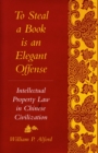 To Steal a Book Is an Elegant Offense : Intellectual Property Law in Chinese Civilization - Book