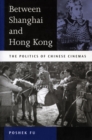 Between Shanghai and Hong Kong : The Politics of Chinese Cinemas - Book