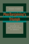 Plea Bargaining’s Triumph : A History of Plea Bargaining in America - Book