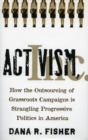 Activism, Inc. : How the Outsourcing of Grassroots Campaigns Is Strangling Progressive Politics in America - Book