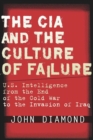 The CIA and the Culture of Failure : U.S. Intelligence from the End of the Cold War to the Invasion of Iraq - Book