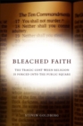 Bleached Faith : The Tragic Cost When Religion is Forced into the Public Square - Book