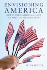 Envisioning America : New Chinese Americans and the Politics of Belonging - Book