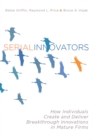 Serial Innovators : How Individuals Create and Deliver Breakthrough Innovations in Mature Firms - Book