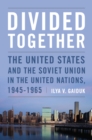 Divided Together : The United States and the Soviet Union in the United Nations, 1945-1965 - Book