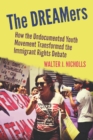 The DREAMers : How the Undocumented Youth Movement Transformed the Immigrant Rights Debate - eBook