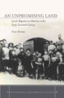 An Unpromising Land : Jewish Migration to Palestine in the Early Twentieth Century - Book