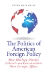 The Politics of American Foreign Policy : How Ideology Divides Liberals and Conservatives Over Foreign Affairs - Book