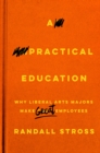 A Practical Education : Why Liberal Arts Majors Make Great Employees - Book