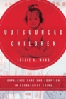 Outsourced Children : Orphanage Care and Adoption in Globalizing China - Book