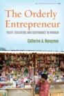 The Orderly Entrepreneur : Youth, Education, and Governance in Rwanda - Book