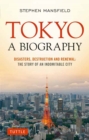 Tokyo: A Biography : Disasters, Destruction and Renewal: The Story of an Indomitable City - Book