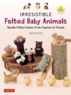 Irresistible Felted Baby Animals : Needle Felted Cuties from Puppies to Pandas (with Actual-Sized Diagrams) - Book