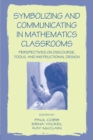 Symbolizing and Communicating in Mathematics Classrooms : Perspectives on Discourse, Tools, and Instructional Design - Book