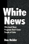 White News : Why Local News Programs Don't Cover People of Color - Book