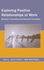 Exploring Positive Relationships at Work : Building a Theoretical and Research Foundation - Book