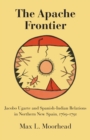 The Apache Frontier : Jacob Ugarte and Spanish-Indian Relations in Northern New Spain, 1769-1791 - Book