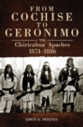 From Cochise to Geronimo : The Chiricahua Apaches, 1874-1886 - Book