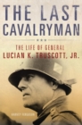 The Last Cavalryman : The Life of General Lucian K. Truscott, Jr. - Book