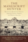 The Manuscript Hunter : Brasseur de Bourbourg's Travels through Central America and Mexico, 1854–1859 - Book