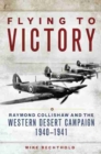 Flying to Victory : Raymond Collishaw and the Western Desert Campaign, 1940-1941 - Book