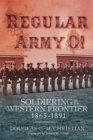 Regular Army O! : Soldiering on the Western Frontier, 1865-1891 - Book