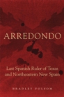Arredondo : Last Spanish Ruler of Texas and Northeastern New Spain - Book