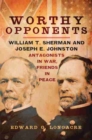 Worthy Opponents : William T. Sherman and Joseph E. Johnston-Antagonists in War, Friends in Peace - Book