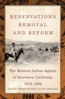 Reservations, Removal, and Reform : The Mission Indian Agents of Southern California, 1878-1903 - Book