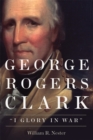 George Rogers Clark : I Glory in War - Book