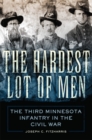 The Hardest Lot of Men : The Third Minnesota Infantry in the Civil War - Book