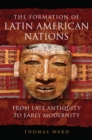 The Formation of Latin American Nations : From Late Antiquity to Early Modernity - Book