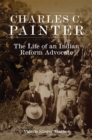 Charles C. Painter : The Life of an Indian Reform Advocate - Book