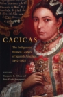 Cacicas : The Indigenous Women Leaders of Spanish America, 1492-1825 - Book
