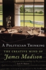 A Politician Thinking : The Creative Mind of James Madison - Book