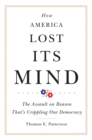 How America Lost Its Mind : The Assault on Reason That's Crippling Our Democracy - Book