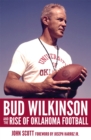 Bud Wilkinson and the Rise of Oklahoma Football - Book