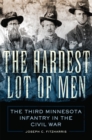 The Hardest Lot of Men : The Third Minnesota Infantry in the Civil War - Book