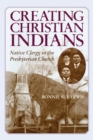 Creating Christian Indians : Native Clergy in the Presbyterian Church - Book