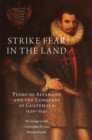 Strike Fear in the Land : Pedro de Alvarado and the Conquest of Guatemala, 1520–1541 - Book