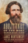 Abolitionist of the Most Dangerous Kind : James Montgomery and His War on Slavery - Book
